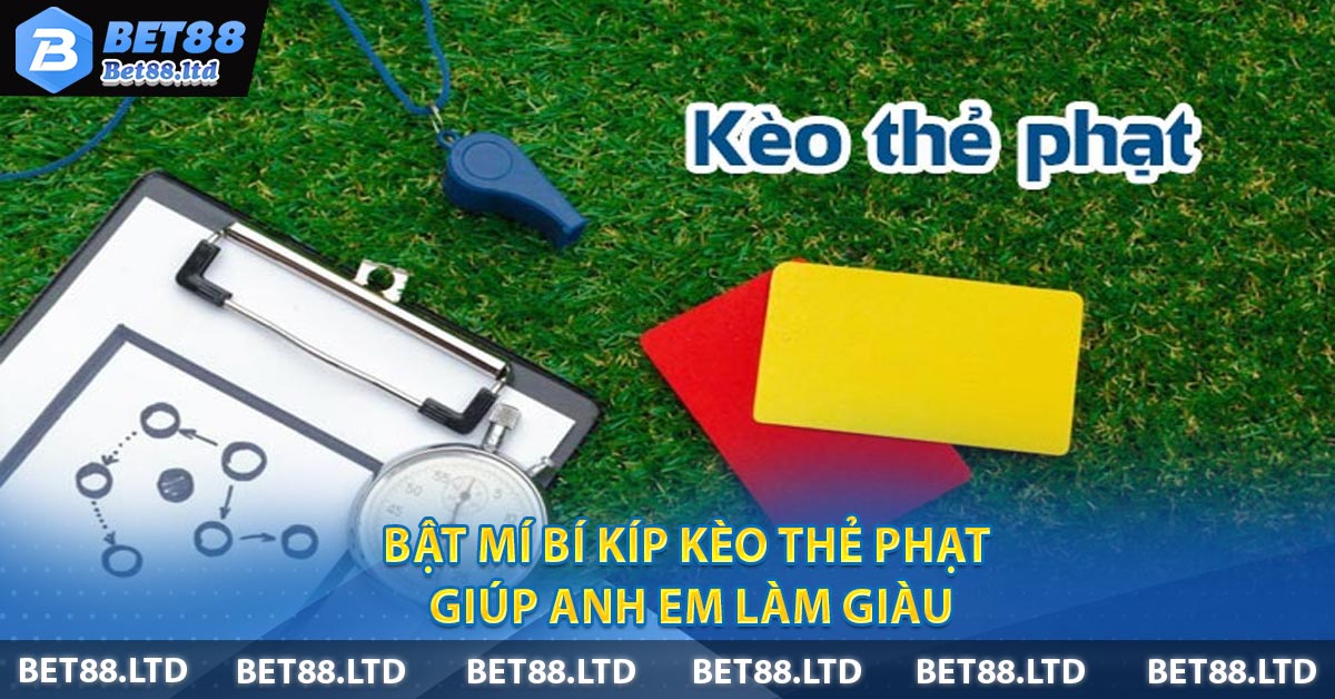 Bật mí bí kíp Kèo Thẻ Phạt giúp anh em làm giàu