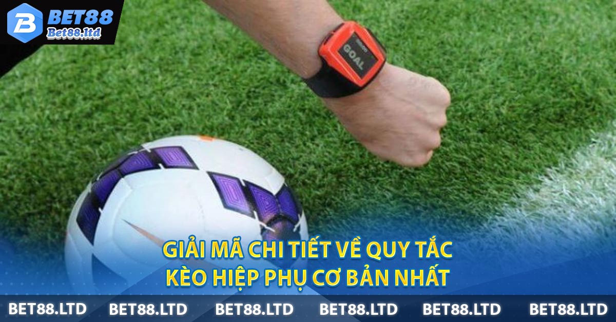 Giải mã chi tiết về quy tắc Kèo Hiệp Phụ cơ bản nhất