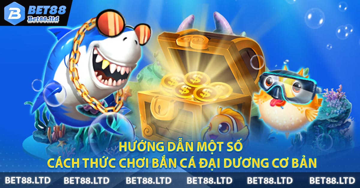 Hướng dẫn một số cách thức chơi bắn cá đại dương cơ bản