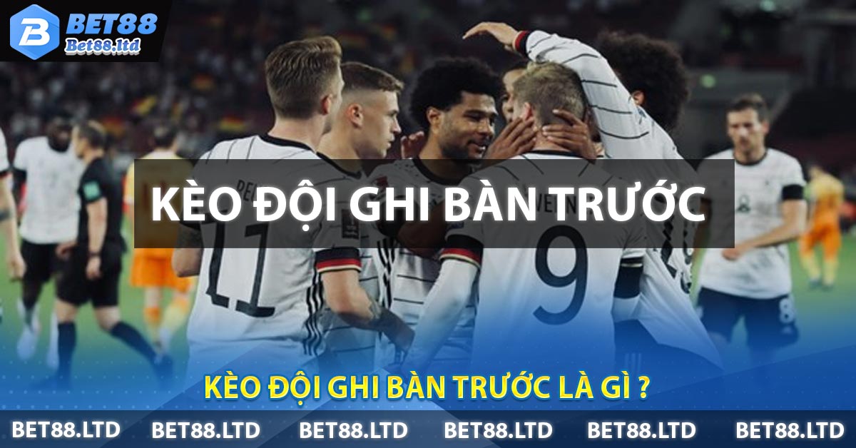 Kèo Đội Ghi Bàn Trước Là Gì ?