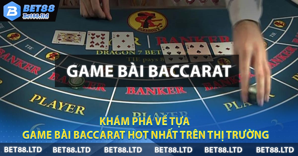 Khám phá về tựa Game Bài Baccarat hot nhất trên thị trường