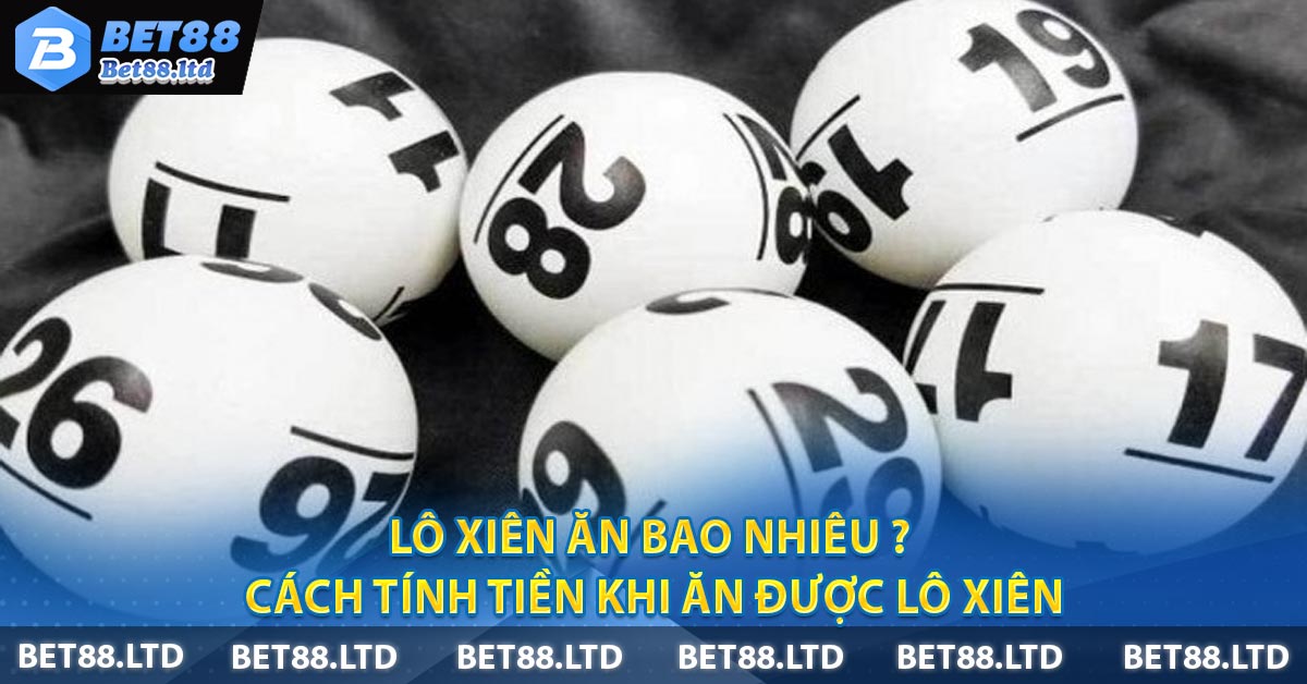 Lô xiên ăn bao nhiêu ? Cách tính tiền khi ăn được lô xiên