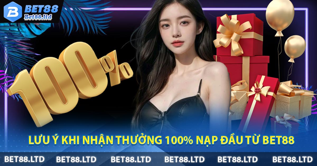 Lưu ý khi nhận thưởng 100% nạp đầu từ BET88