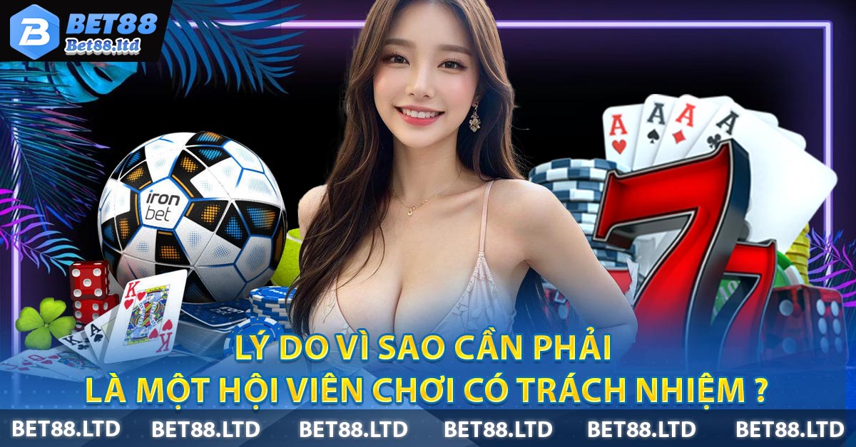 Lý do vì sao cần phải là một hội viên chơi có trách nhiệm ?