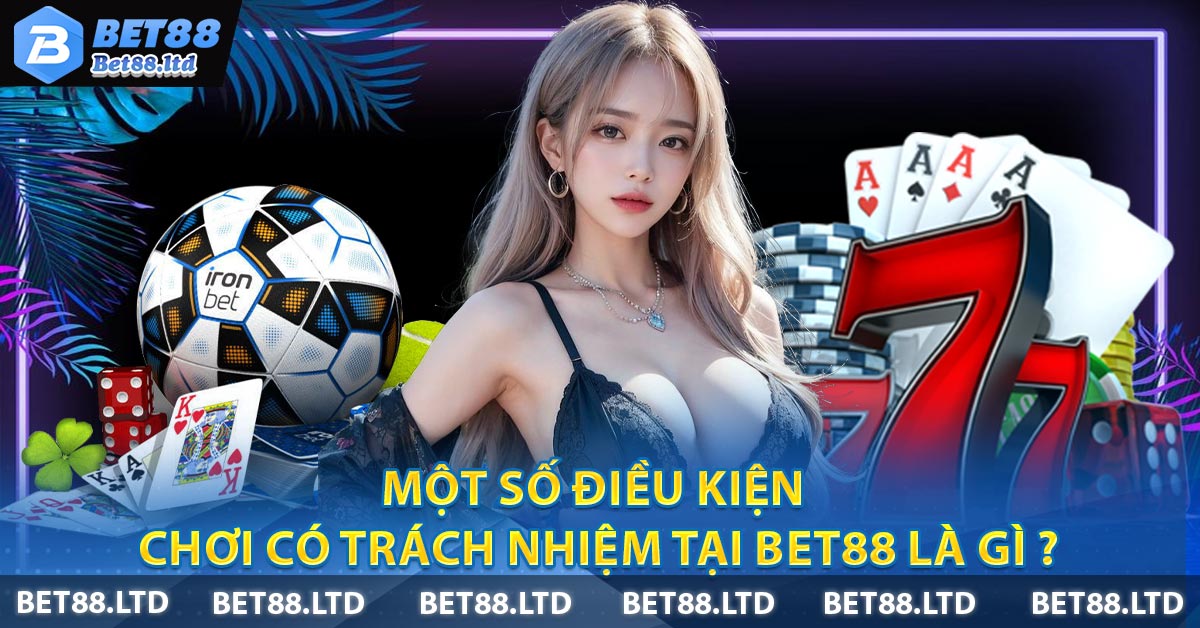 Một số điều kiện chơi có trách nhiệm tại BET88 là gì ?