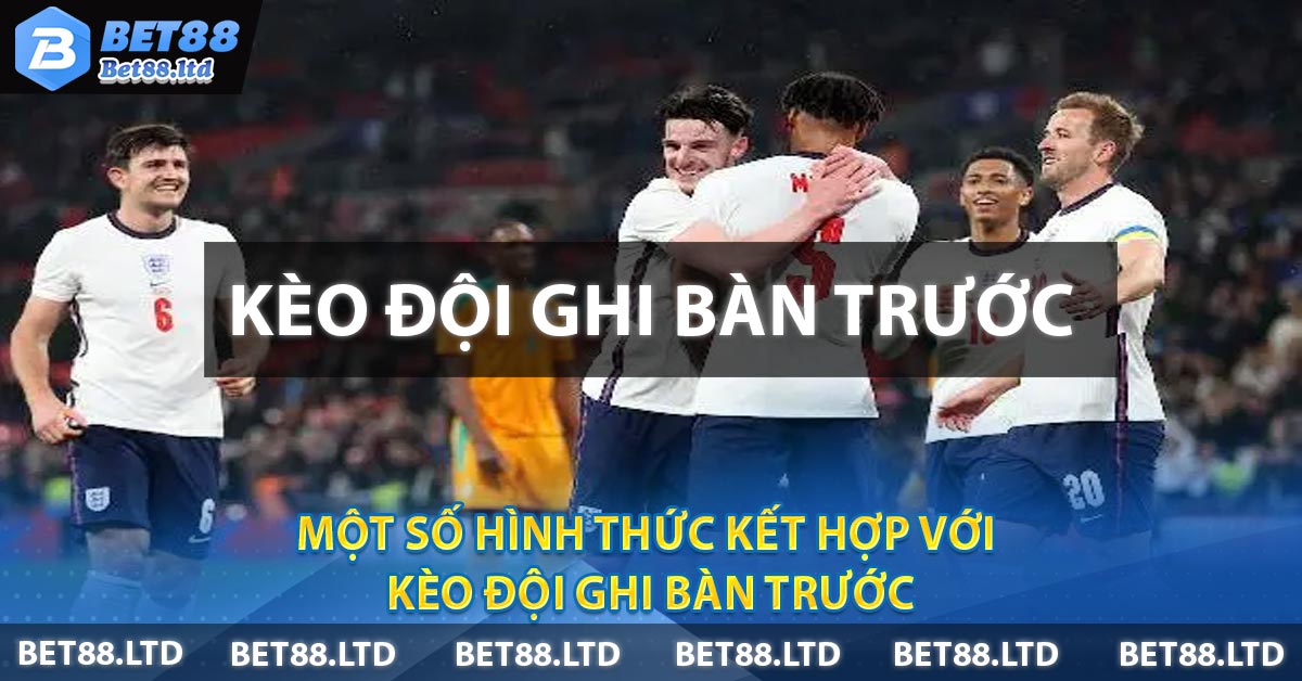 Một số hình thức kết hợp với kèo đội ghi bàn trước