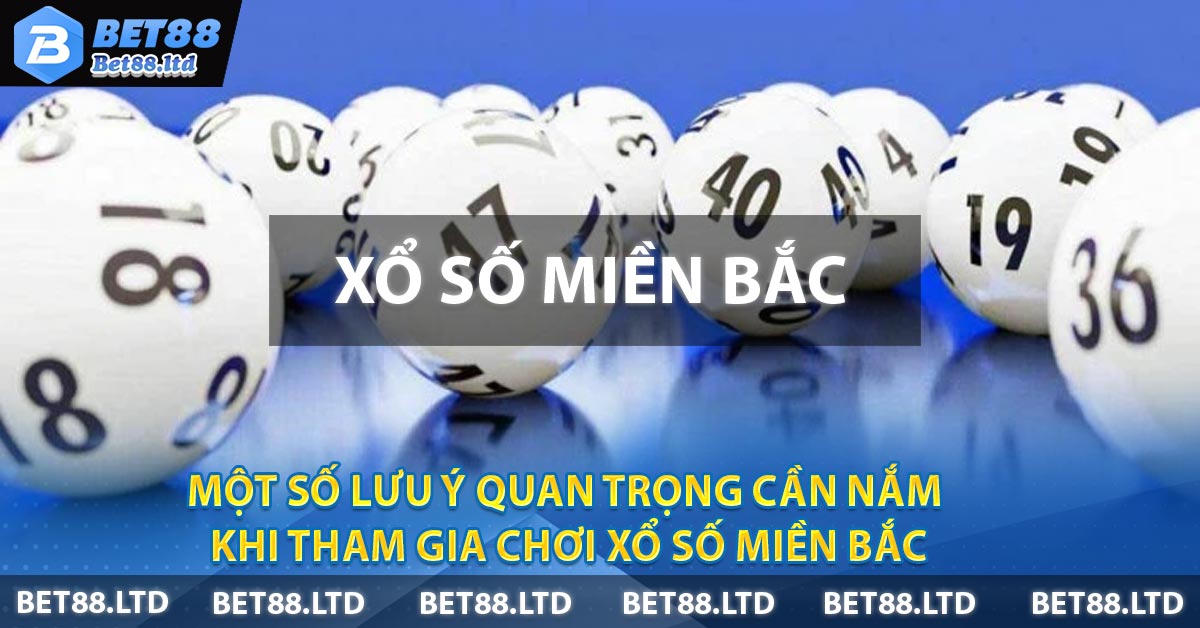 Một số lưu ý quan trọng cần nắm khi tham gia chơi Xổ Số Miền Bắc