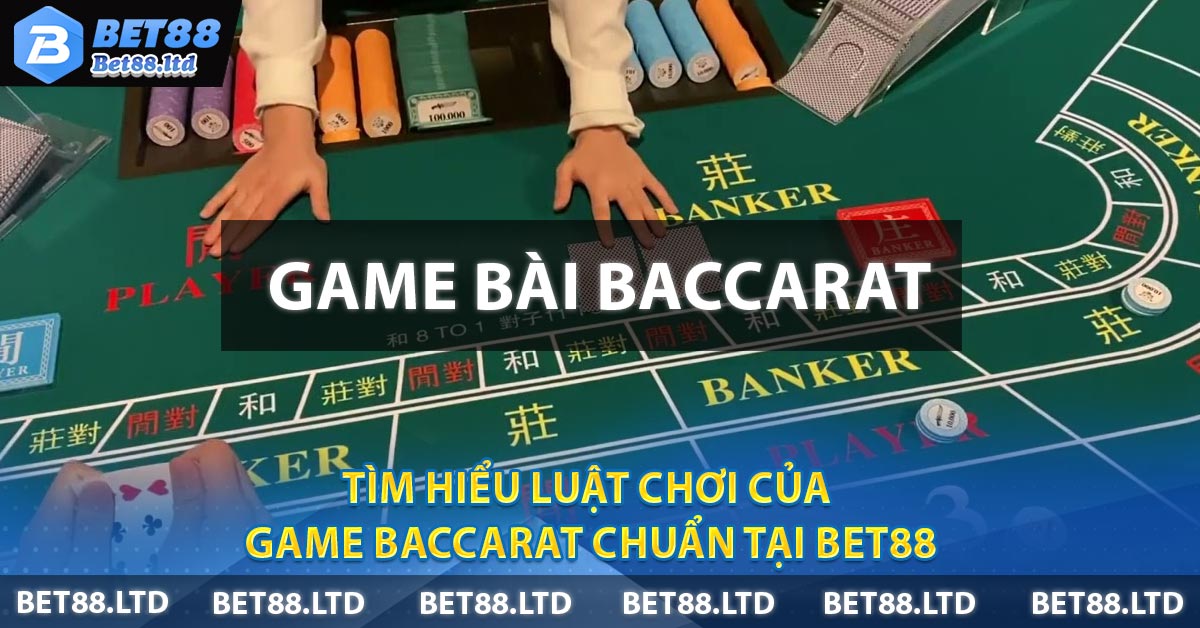 Tìm hiểu luật chơi của game Baccarat chuẩn tại BET88
