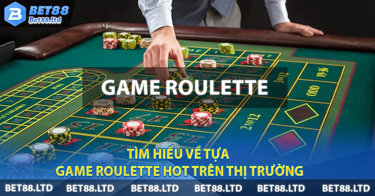 Tìm hiểu về tựa game Roulette hot trên thị trường