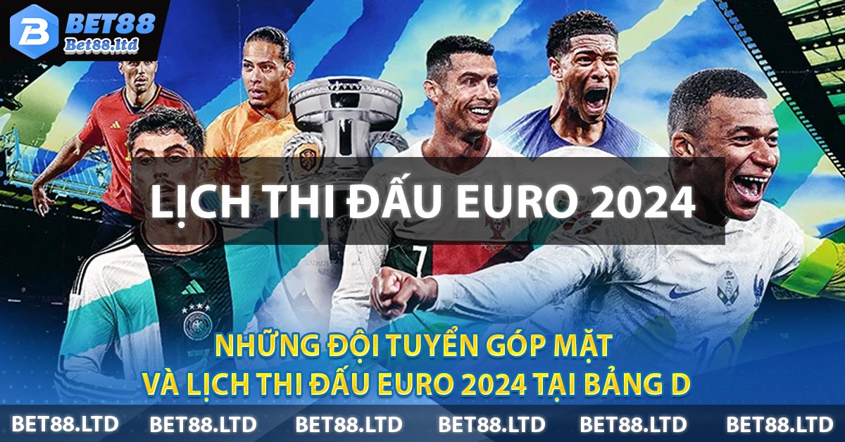 Những đội tuyển góp mặt và lịch thi đấu EURO 2024 tại bảng D