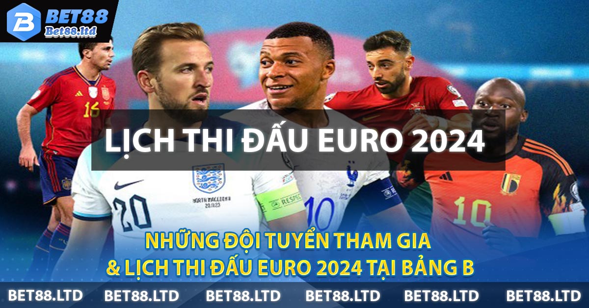Những đội tuyển tham gia & lịch thi đấu EURO 2024 tại bảng B