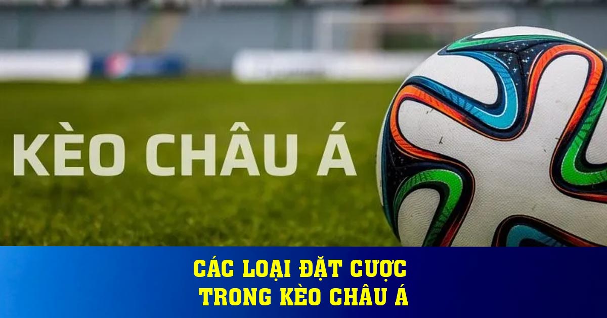 Các loại đặt cược trong kèo Châu Á